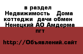  в раздел : Недвижимость » Дома, коттеджи, дачи обмен . Ненецкий АО,Амдерма пгт